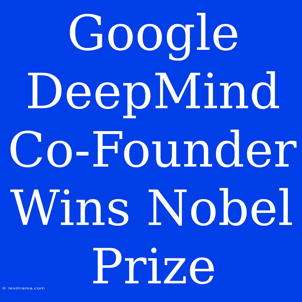 Google DeepMind Co-Founder Wins Nobel Prize