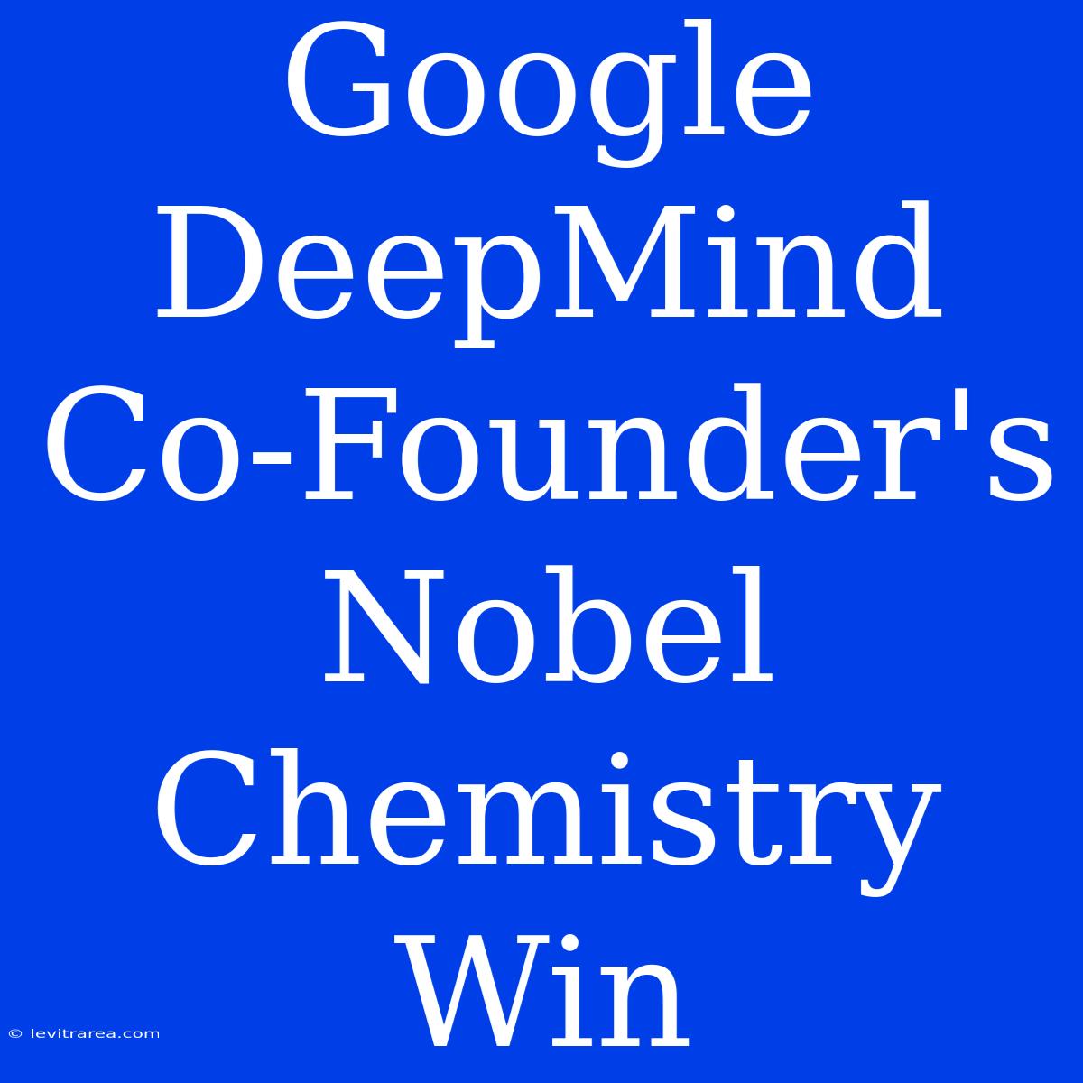 Google DeepMind Co-Founder's Nobel Chemistry Win