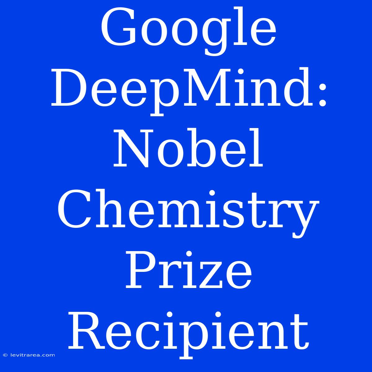 Google DeepMind: Nobel Chemistry Prize Recipient