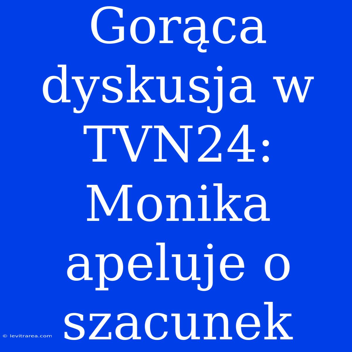 Gorąca Dyskusja W TVN24: Monika Apeluje O Szacunek