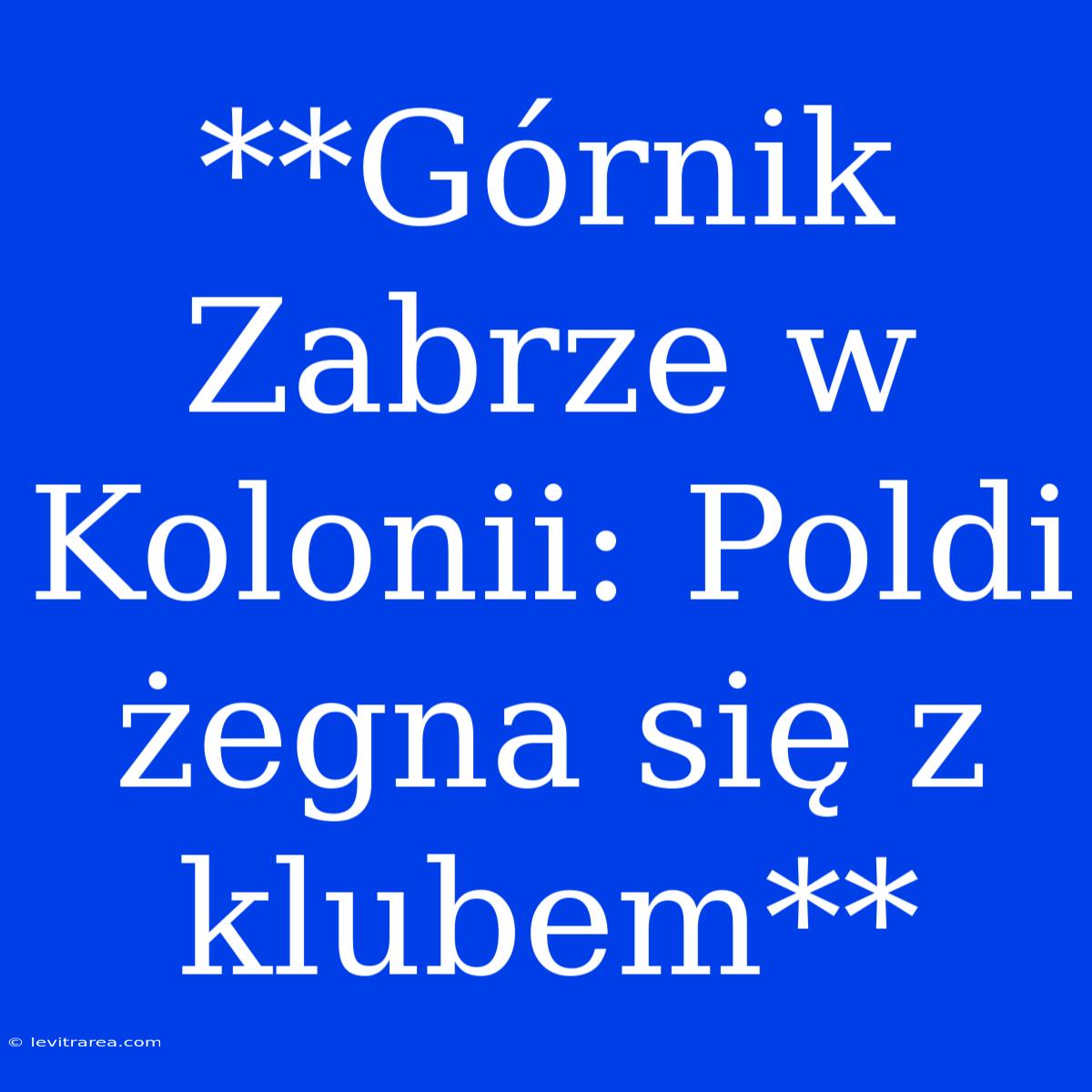 **Górnik Zabrze W Kolonii: Poldi Żegna Się Z Klubem**