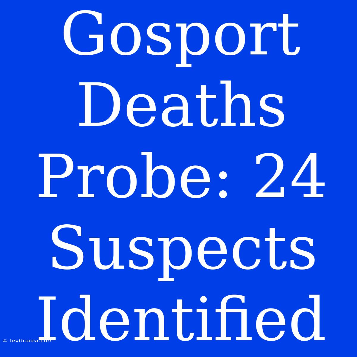 Gosport Deaths Probe: 24 Suspects Identified