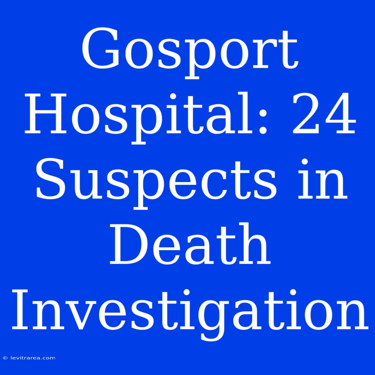 Gosport Hospital: 24 Suspects In Death Investigation