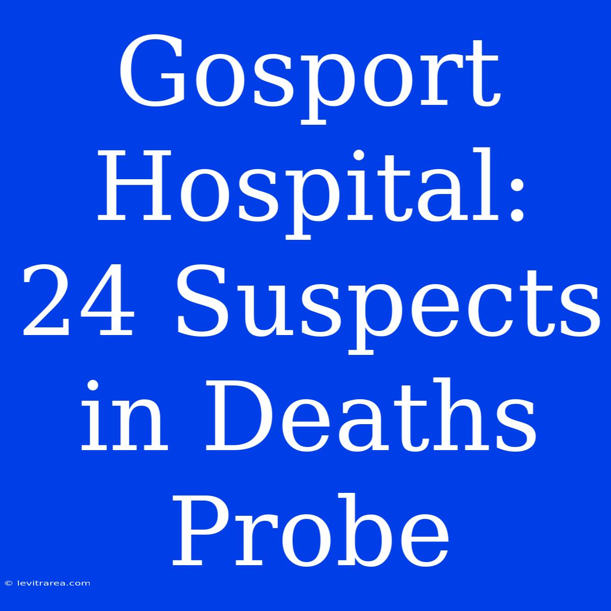 Gosport Hospital: 24 Suspects In Deaths Probe