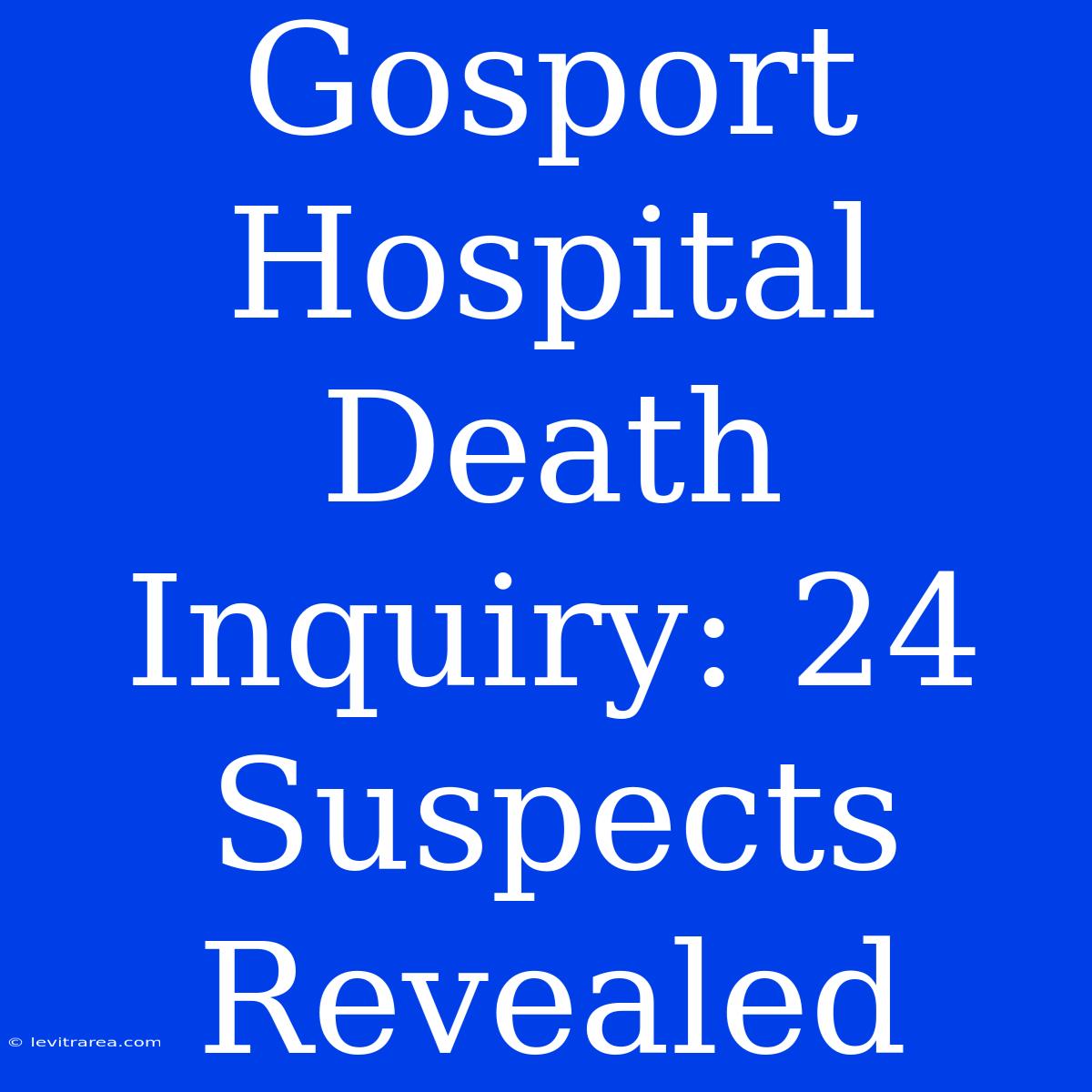 Gosport Hospital Death Inquiry: 24 Suspects Revealed 