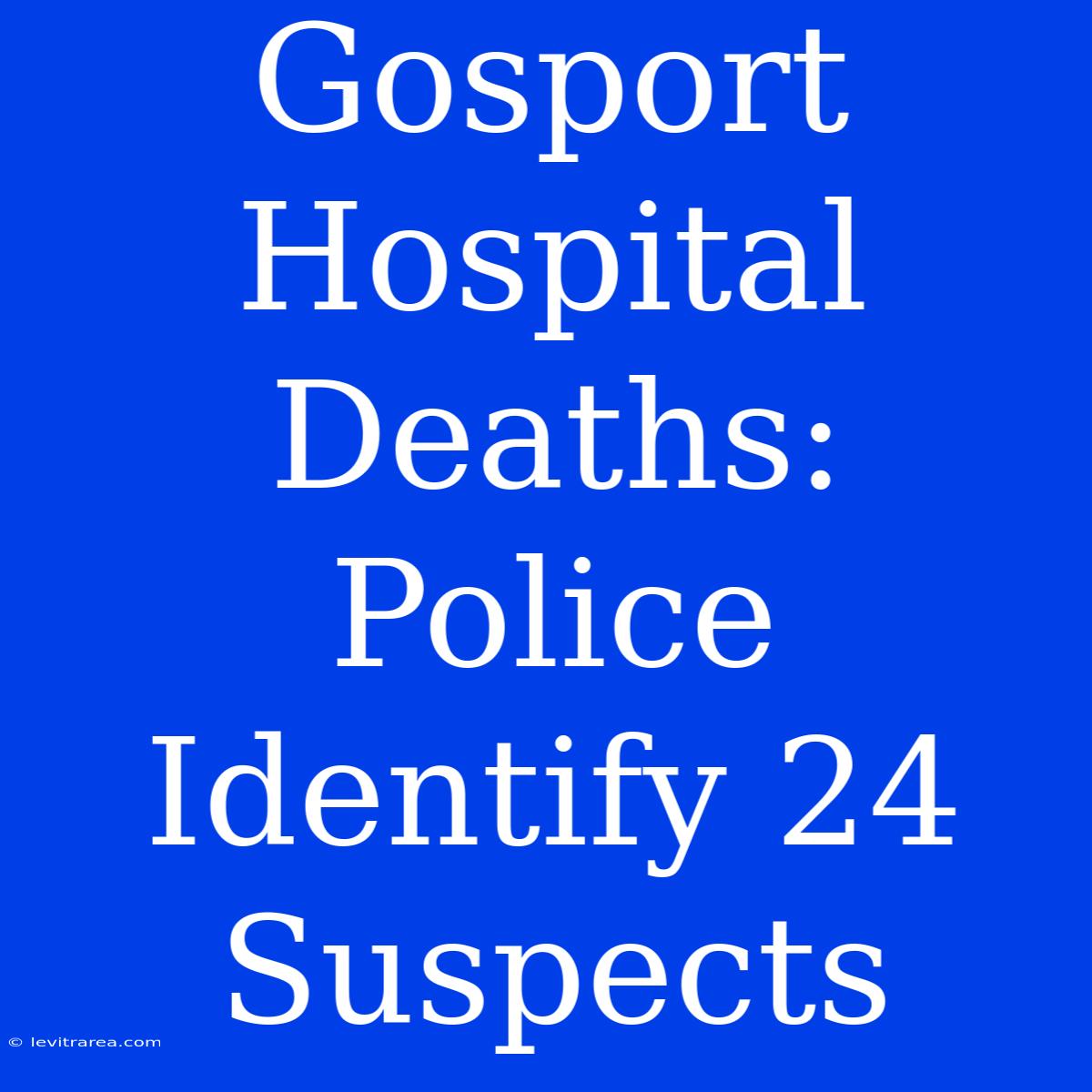 Gosport Hospital Deaths: Police Identify 24 Suspects