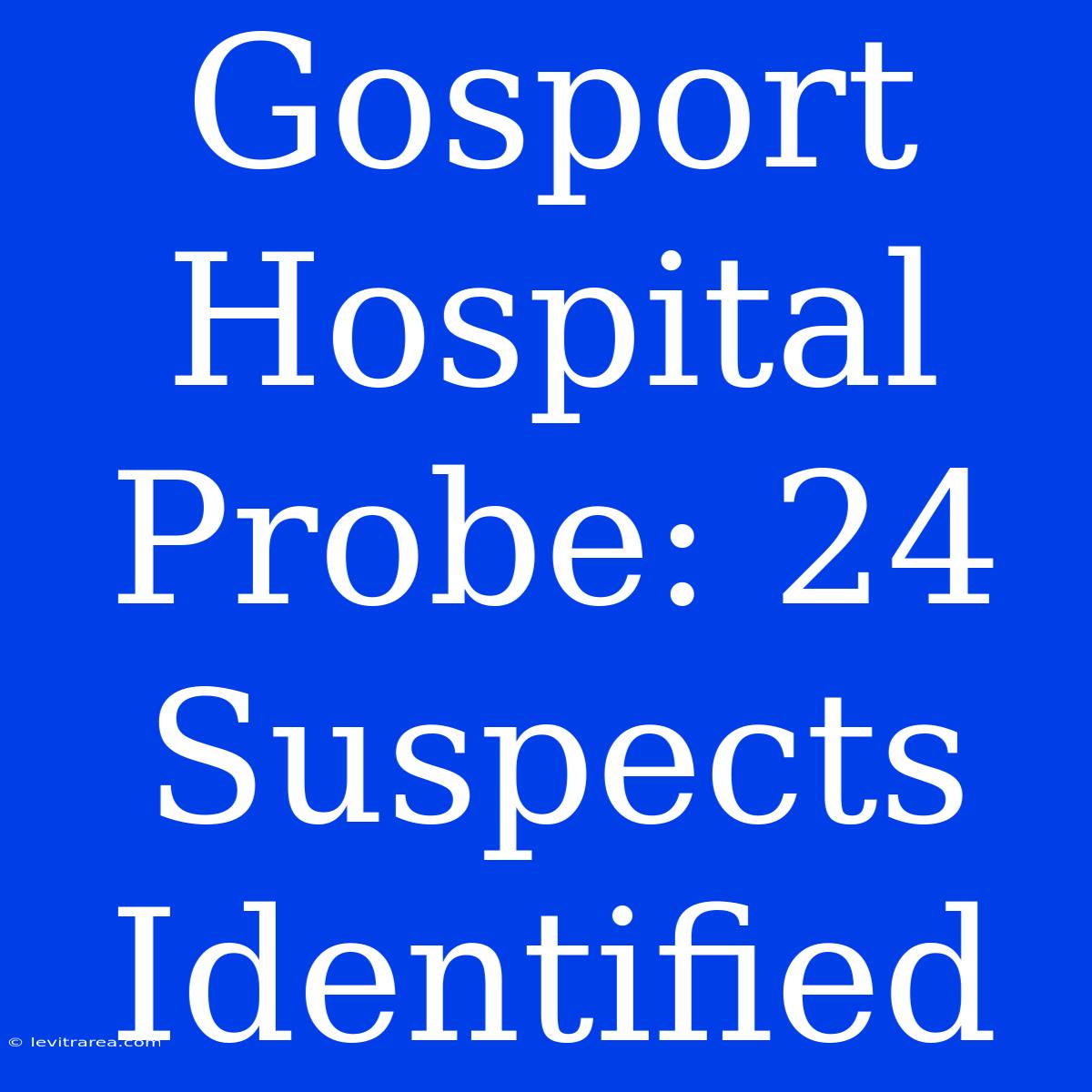 Gosport Hospital Probe: 24 Suspects Identified