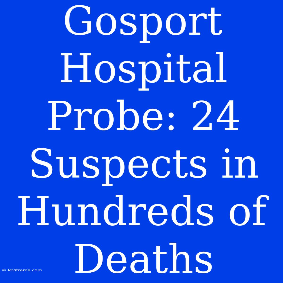 Gosport Hospital Probe: 24 Suspects In Hundreds Of Deaths