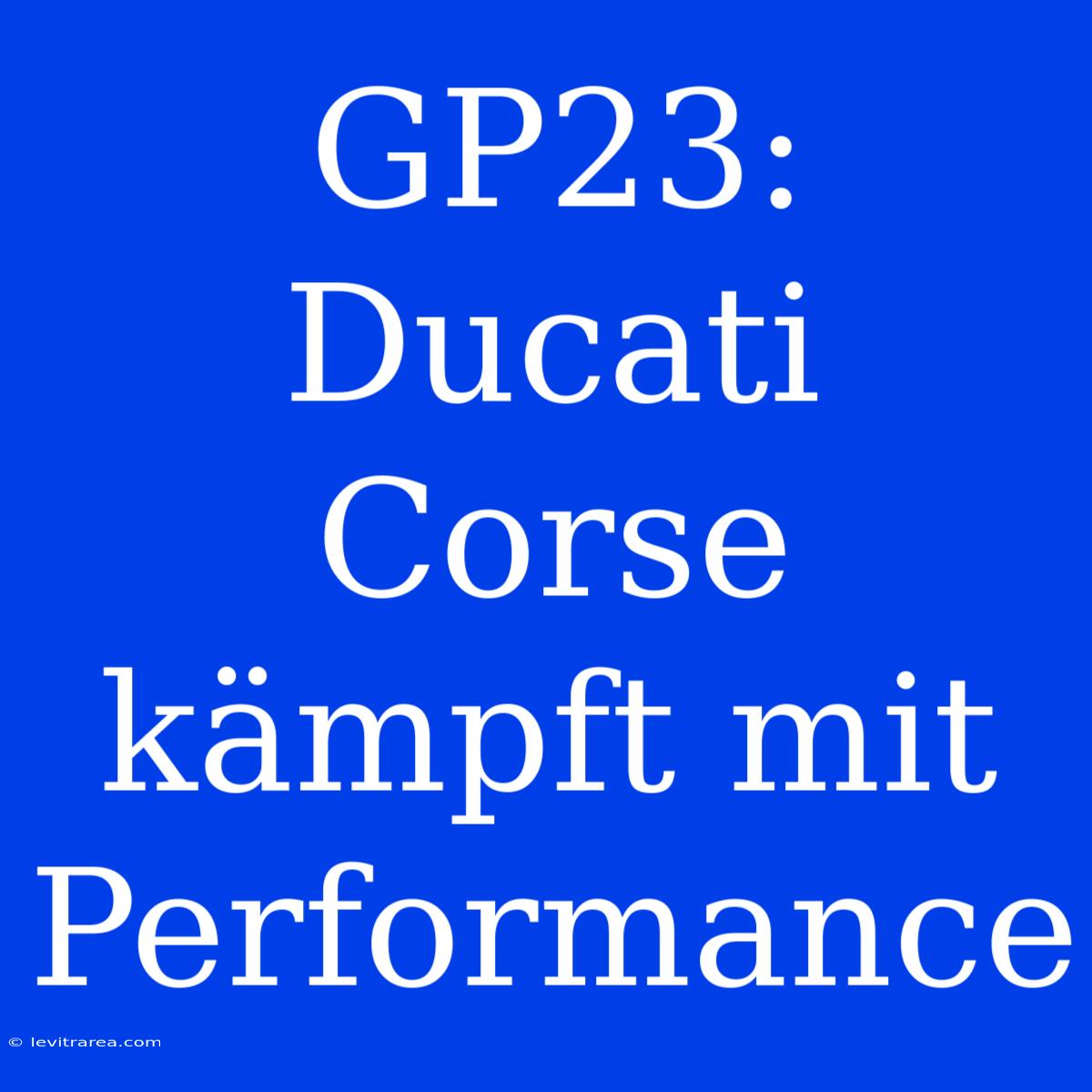 GP23: Ducati Corse Kämpft Mit Performance