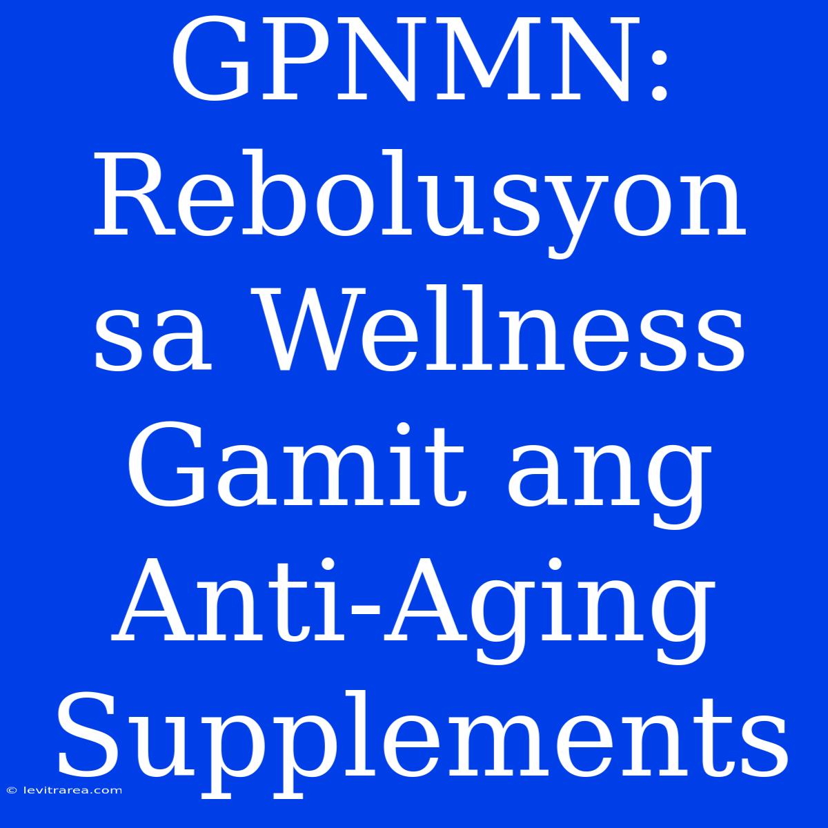 GPNMN: Rebolusyon Sa Wellness Gamit Ang Anti-Aging Supplements