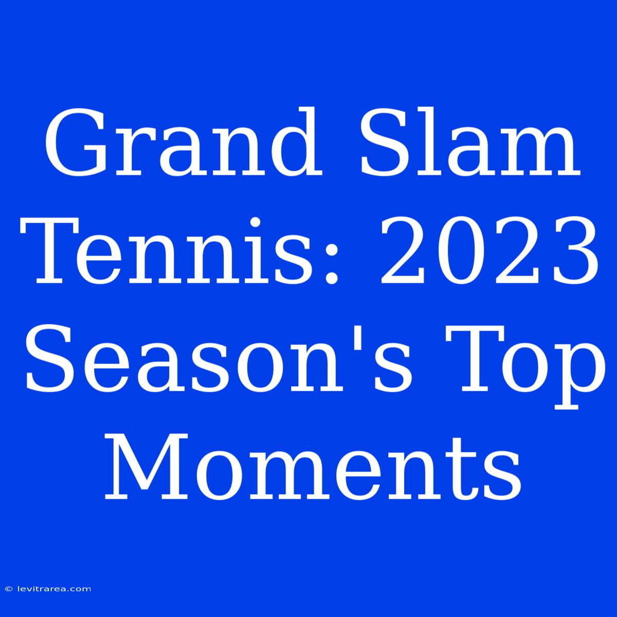 Grand Slam Tennis: 2023 Season's Top Moments