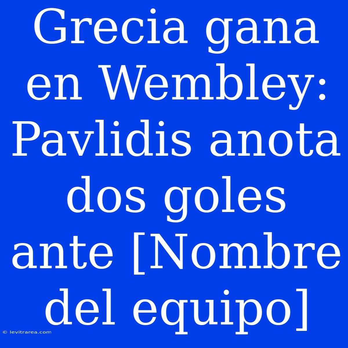 Grecia Gana En Wembley: Pavlidis Anota Dos Goles Ante [Nombre Del Equipo]