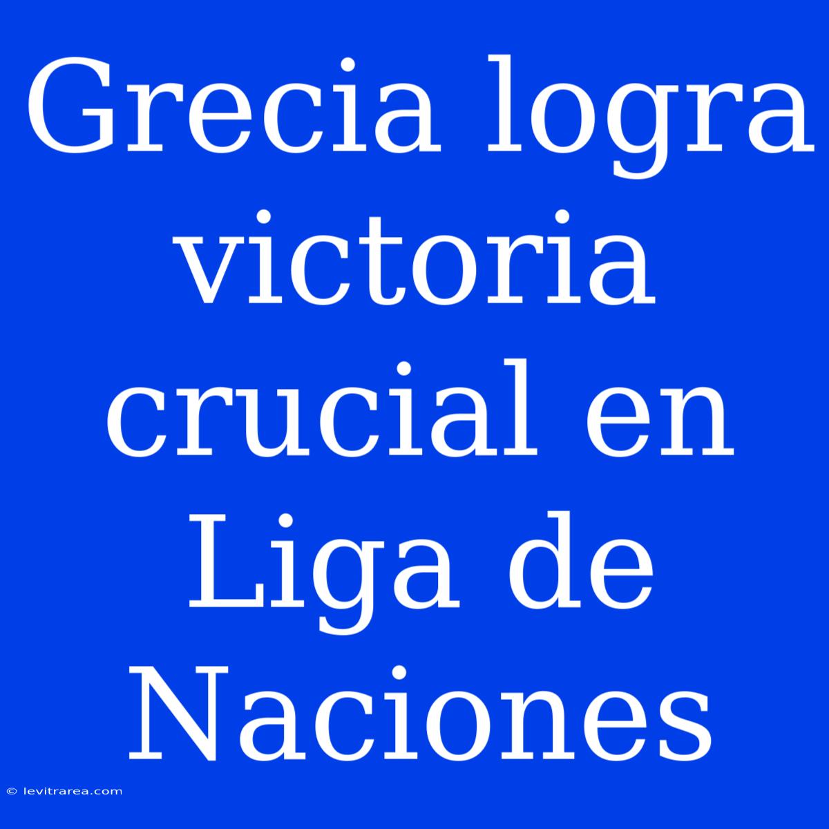 Grecia Logra Victoria Crucial En Liga De Naciones