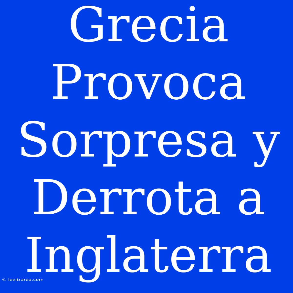 Grecia Provoca Sorpresa Y Derrota A Inglaterra