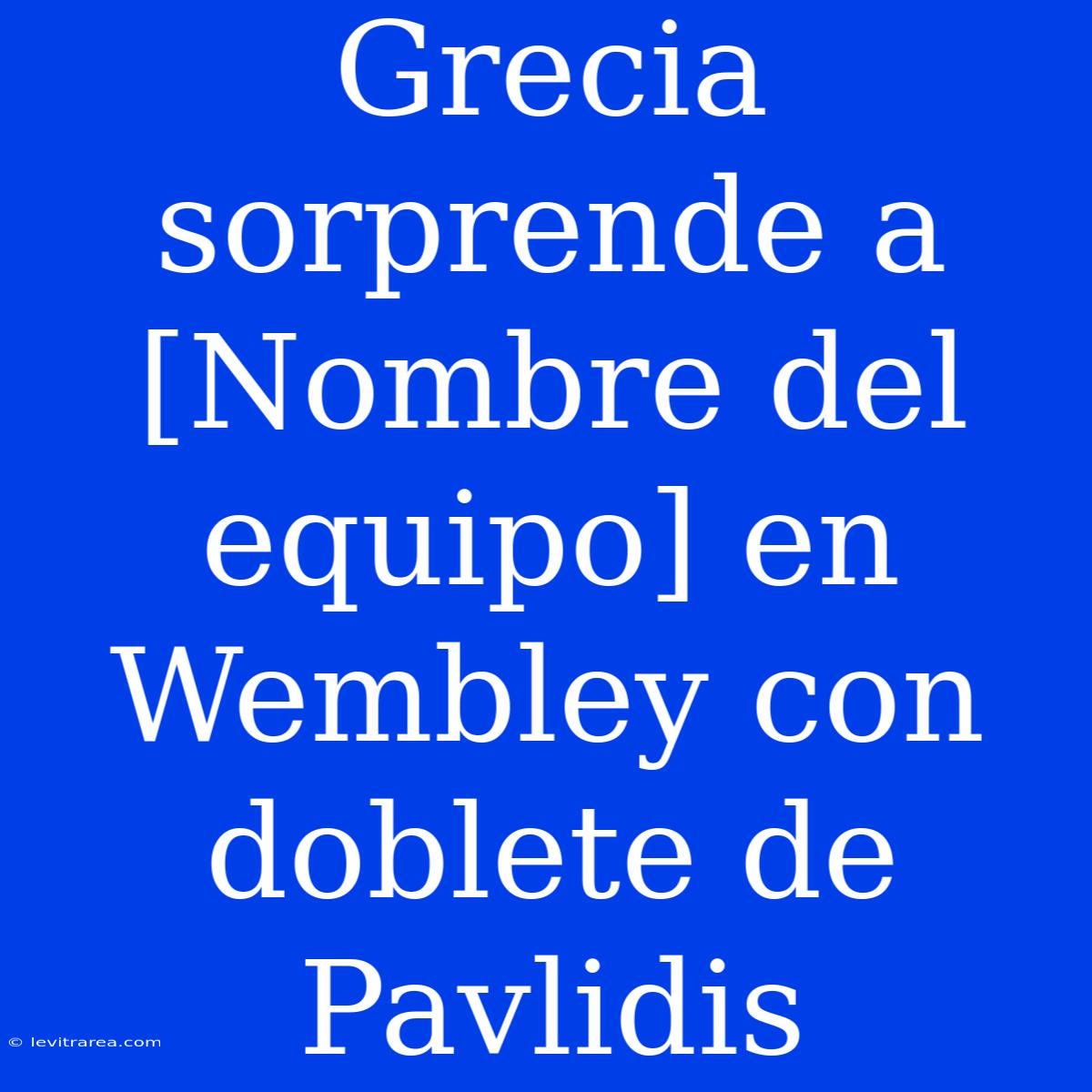 Grecia Sorprende A [Nombre Del Equipo] En Wembley Con Doblete De Pavlidis