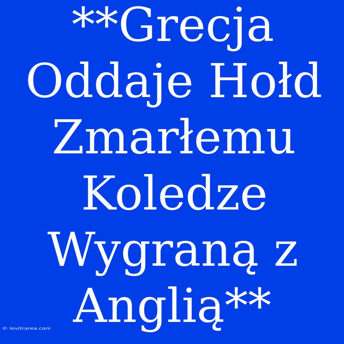 **Grecja Oddaje Hołd Zmarłemu Koledze Wygraną Z Anglią**