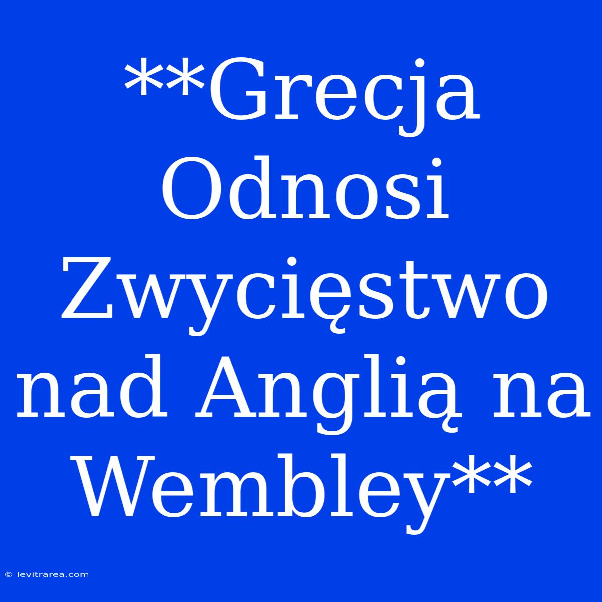 **Grecja Odnosi Zwycięstwo Nad Anglią Na Wembley** 