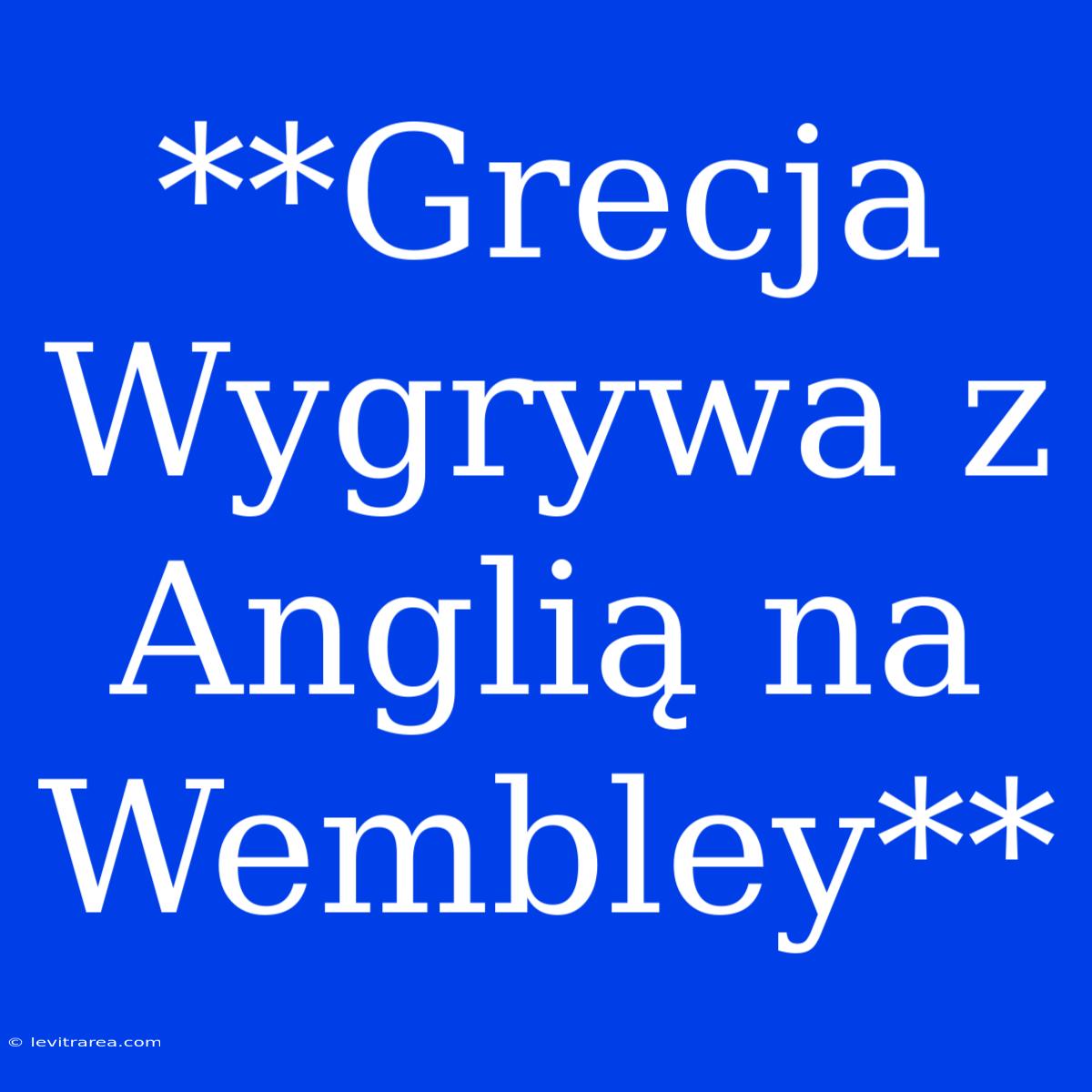 **Grecja Wygrywa Z Anglią Na Wembley**