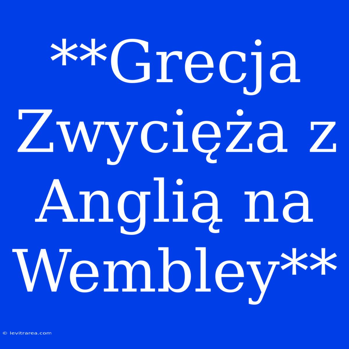 **Grecja Zwycięża Z Anglią Na Wembley**