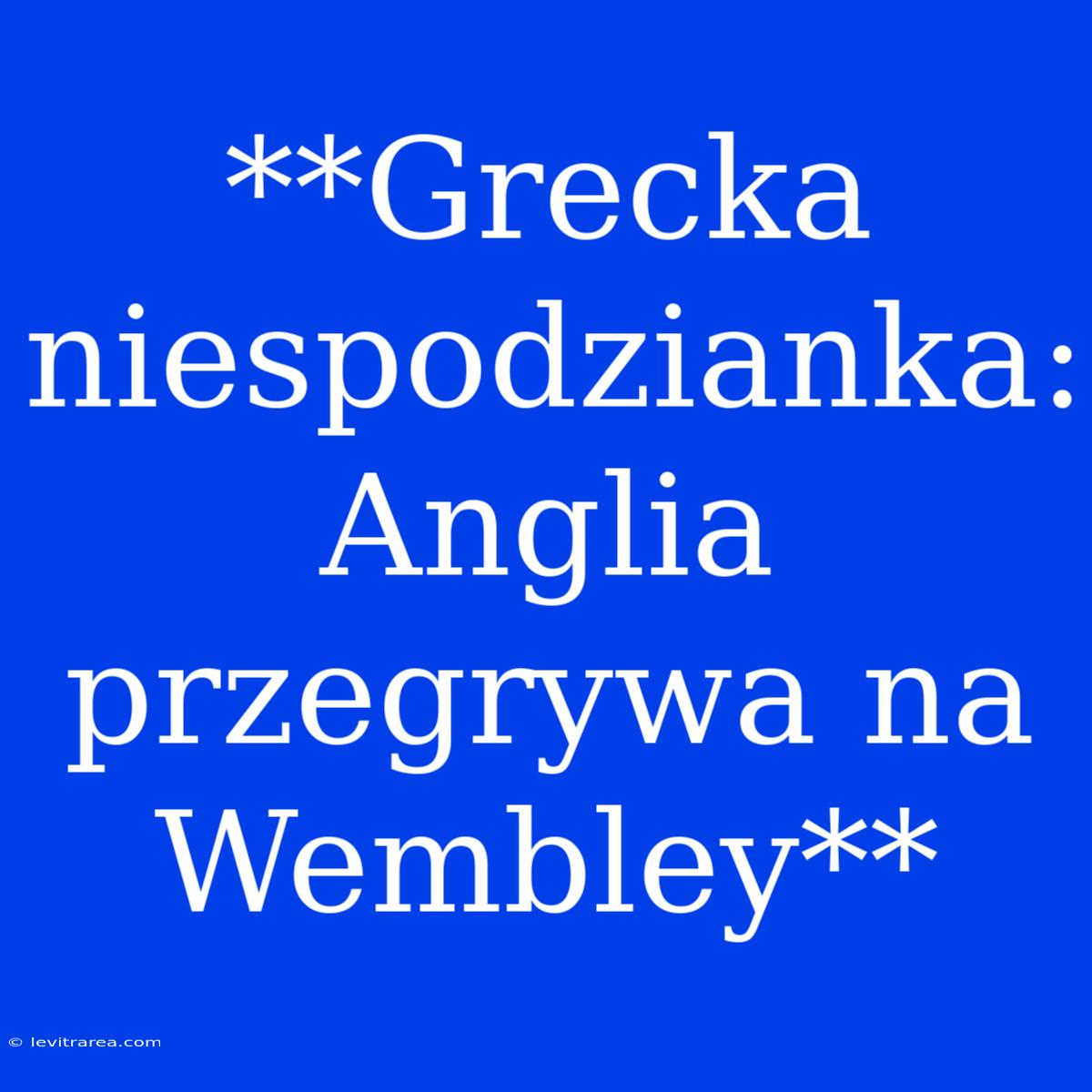 **Grecka Niespodzianka: Anglia Przegrywa Na Wembley**