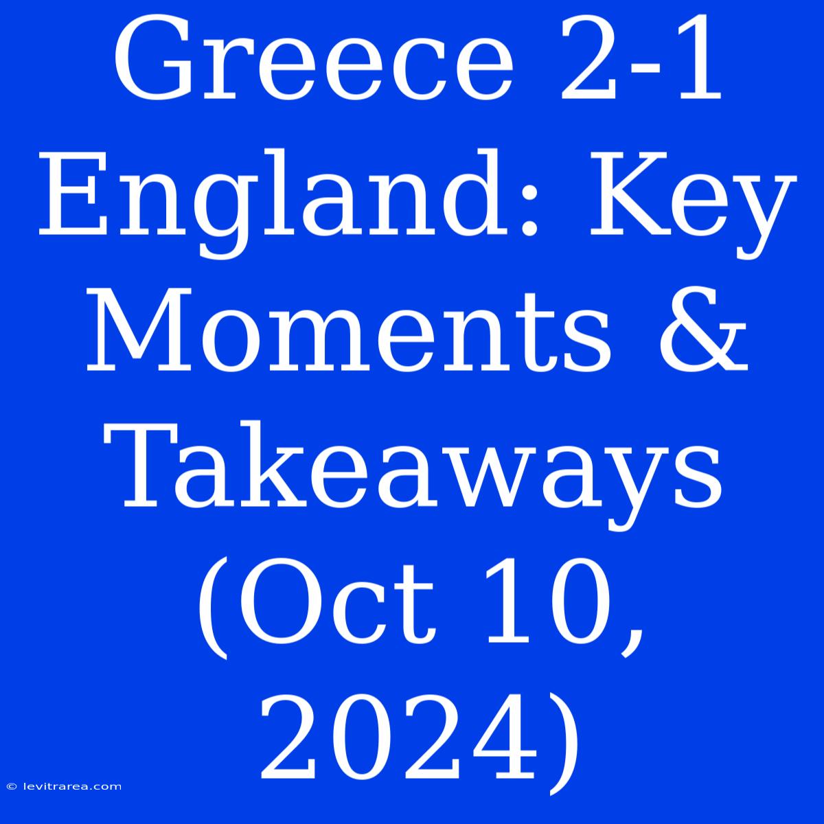 Greece 2-1 England: Key Moments & Takeaways (Oct 10, 2024)