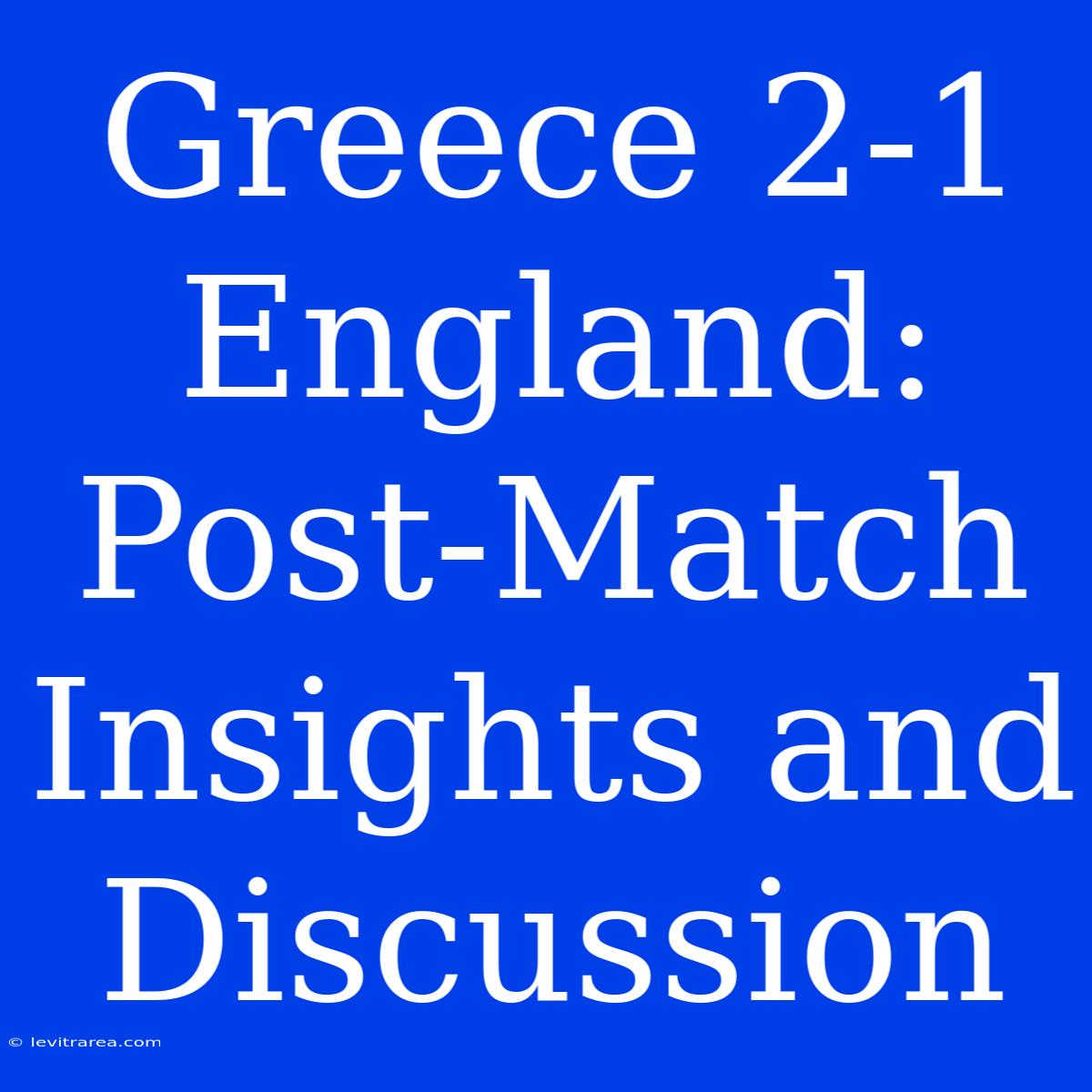 Greece 2-1 England: Post-Match Insights And Discussion 