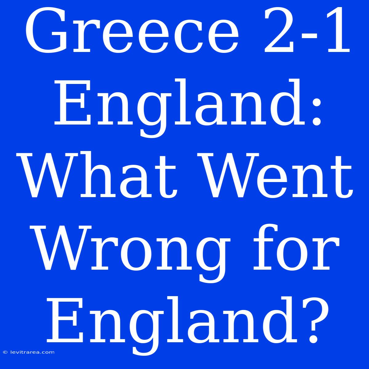 Greece 2-1 England: What Went Wrong For England?