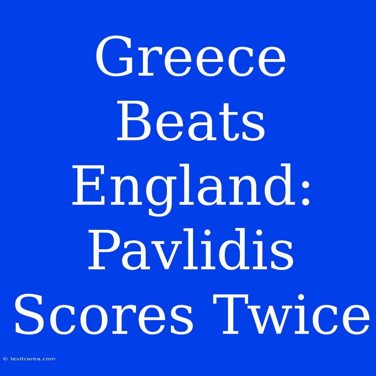 Greece Beats England: Pavlidis Scores Twice