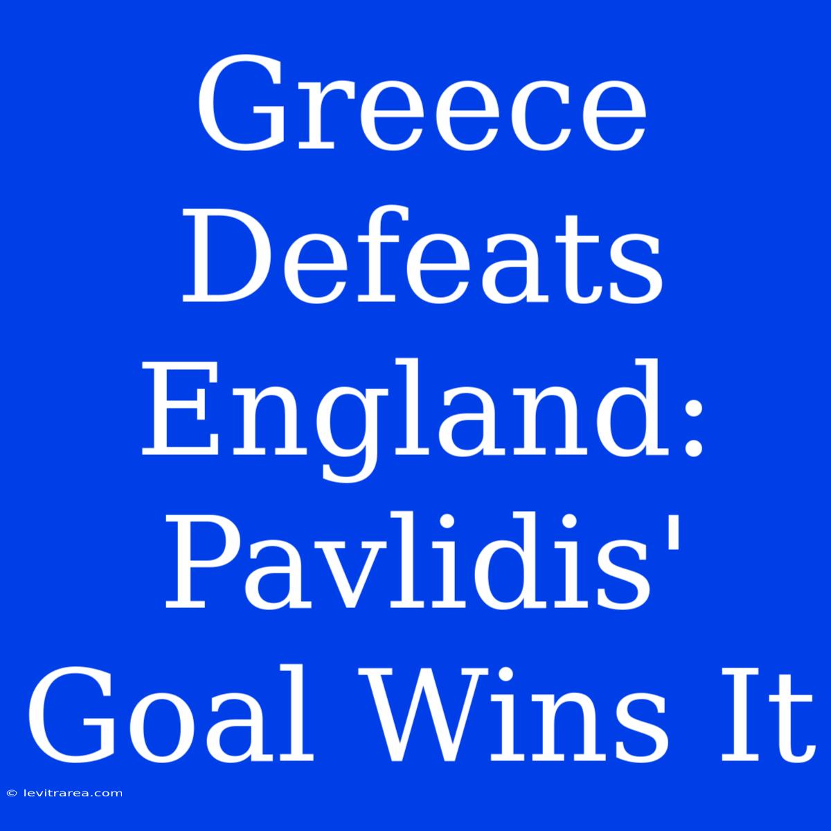 Greece Defeats England: Pavlidis' Goal Wins It 