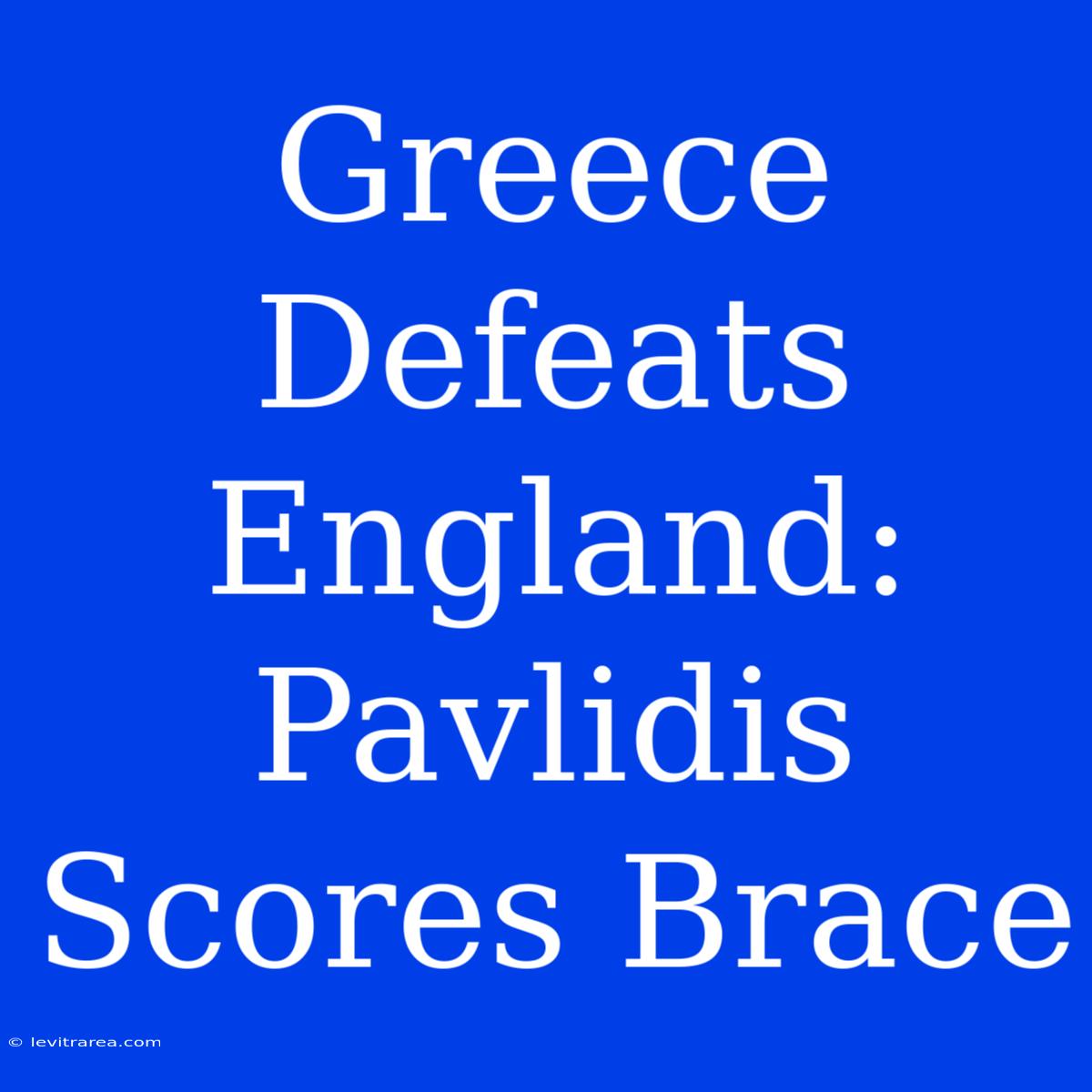 Greece Defeats England: Pavlidis Scores Brace