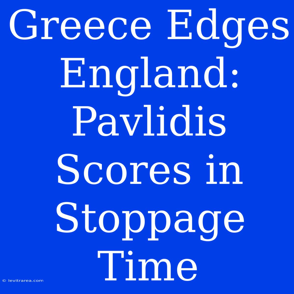 Greece Edges England: Pavlidis Scores In Stoppage Time