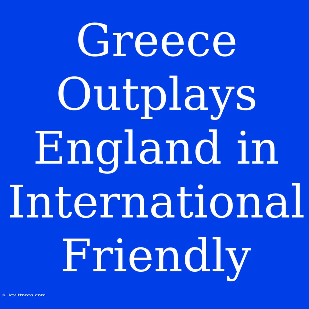 Greece Outplays England In International Friendly