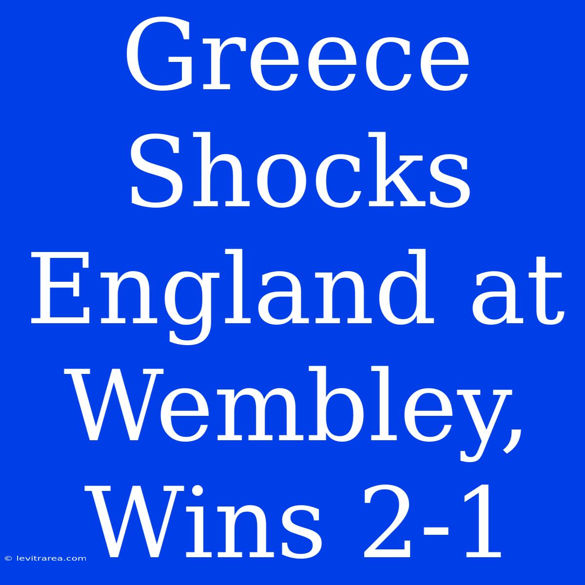 Greece Shocks England At Wembley, Wins 2-1