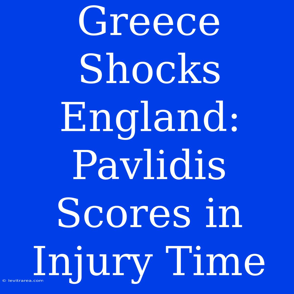 Greece Shocks England: Pavlidis Scores In Injury Time