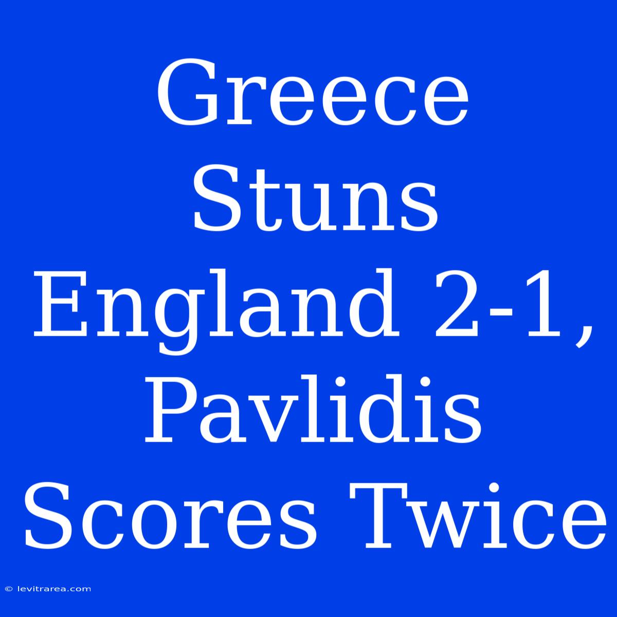 Greece Stuns England 2-1, Pavlidis Scores Twice