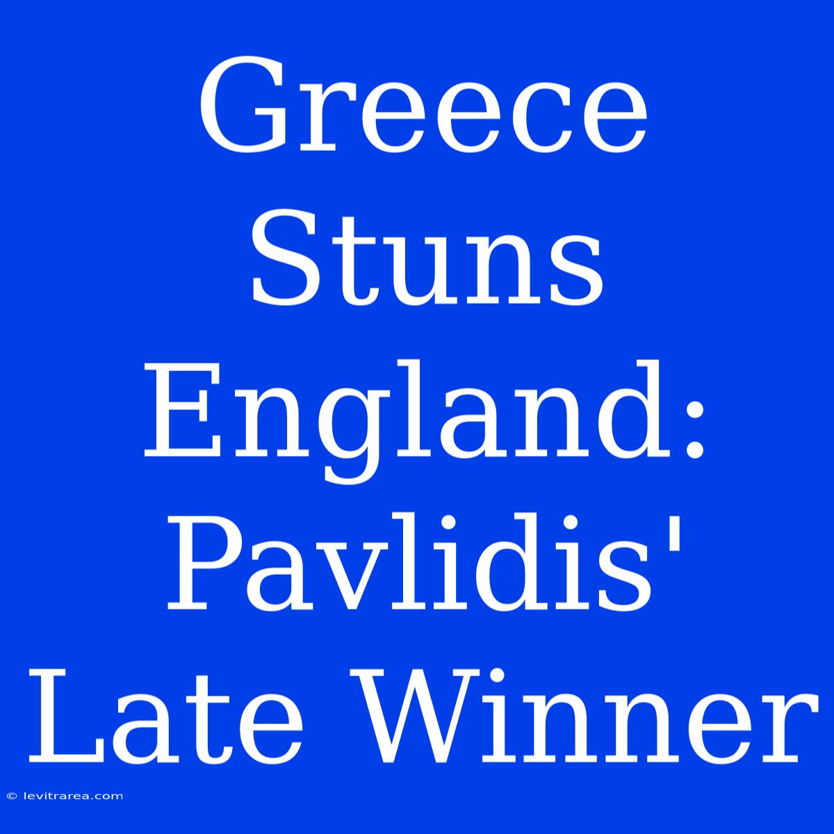 Greece Stuns England: Pavlidis' Late Winner