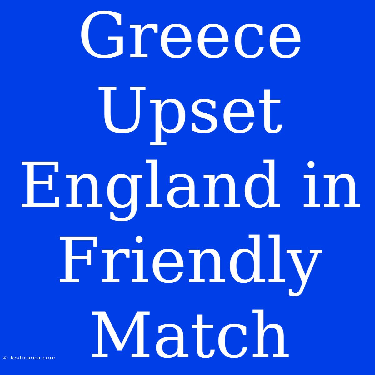 Greece Upset England In Friendly Match