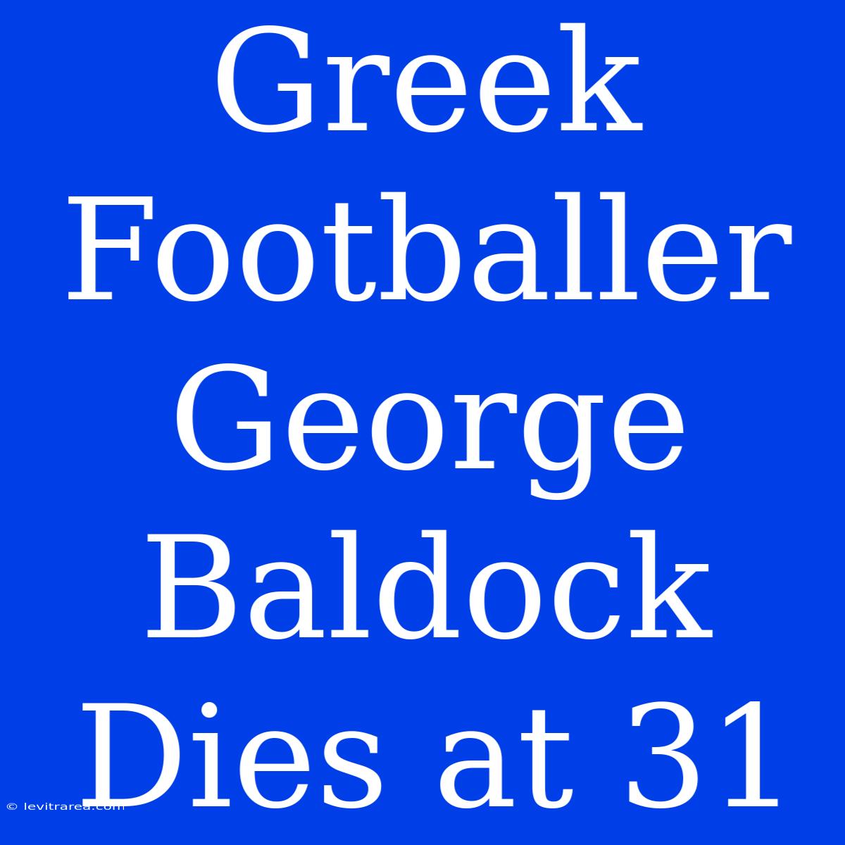 Greek Footballer George Baldock Dies At 31