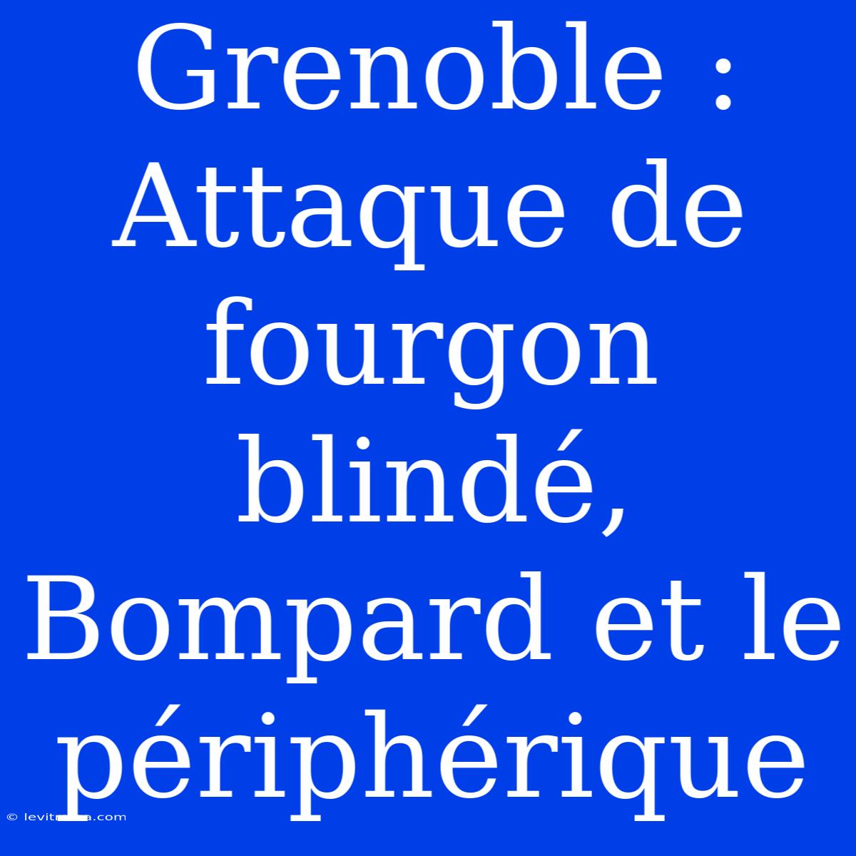 Grenoble : Attaque De Fourgon Blindé, Bompard Et Le Périphérique