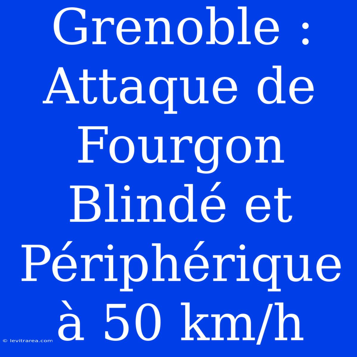 Grenoble : Attaque De Fourgon Blindé Et Périphérique À 50 Km/h