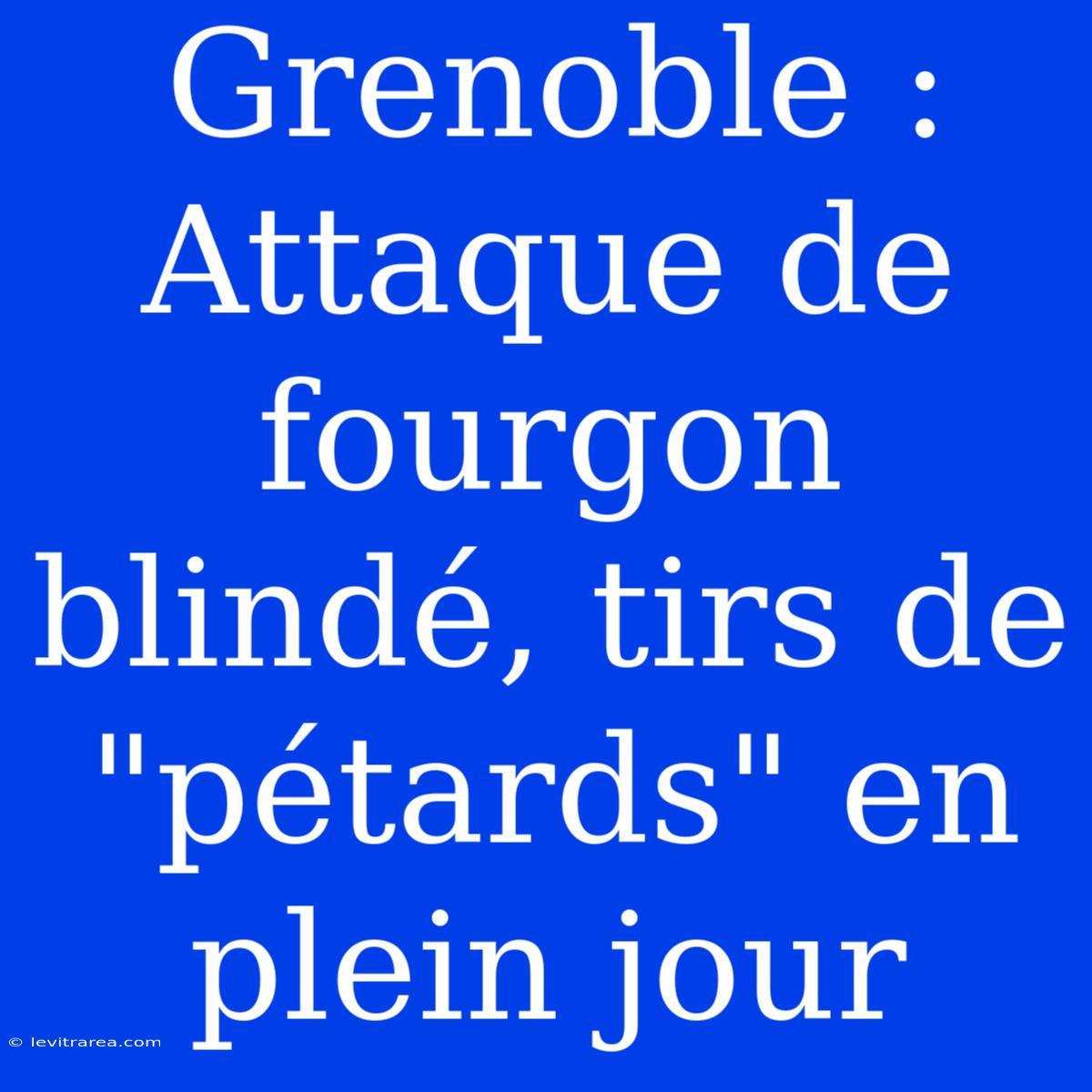 Grenoble : Attaque De Fourgon Blindé, Tirs De 