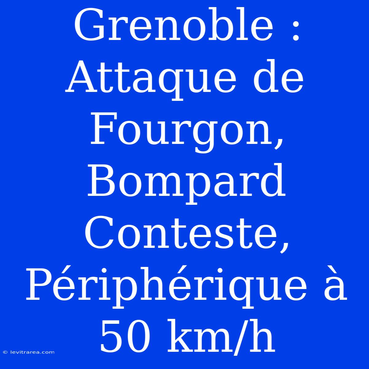 Grenoble : Attaque De Fourgon, Bompard Conteste, Périphérique À 50 Km/h