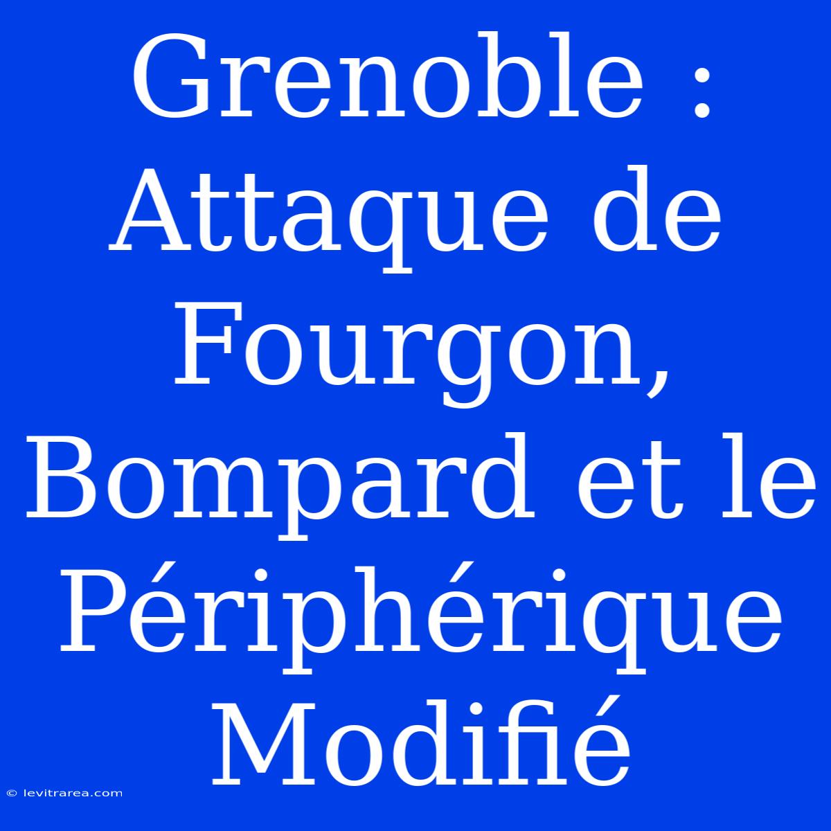 Grenoble : Attaque De Fourgon, Bompard Et Le Périphérique Modifié