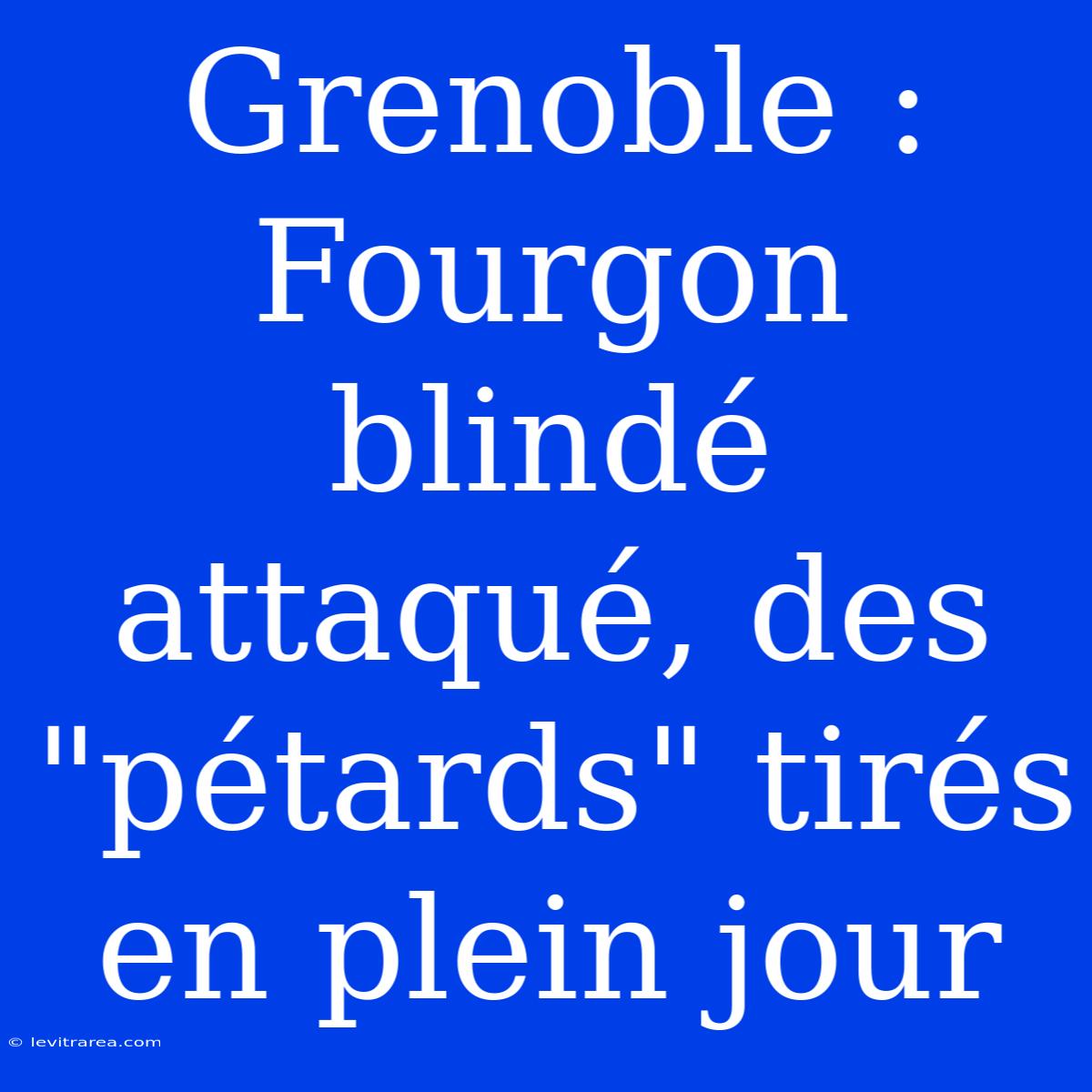 Grenoble : Fourgon Blindé Attaqué, Des 