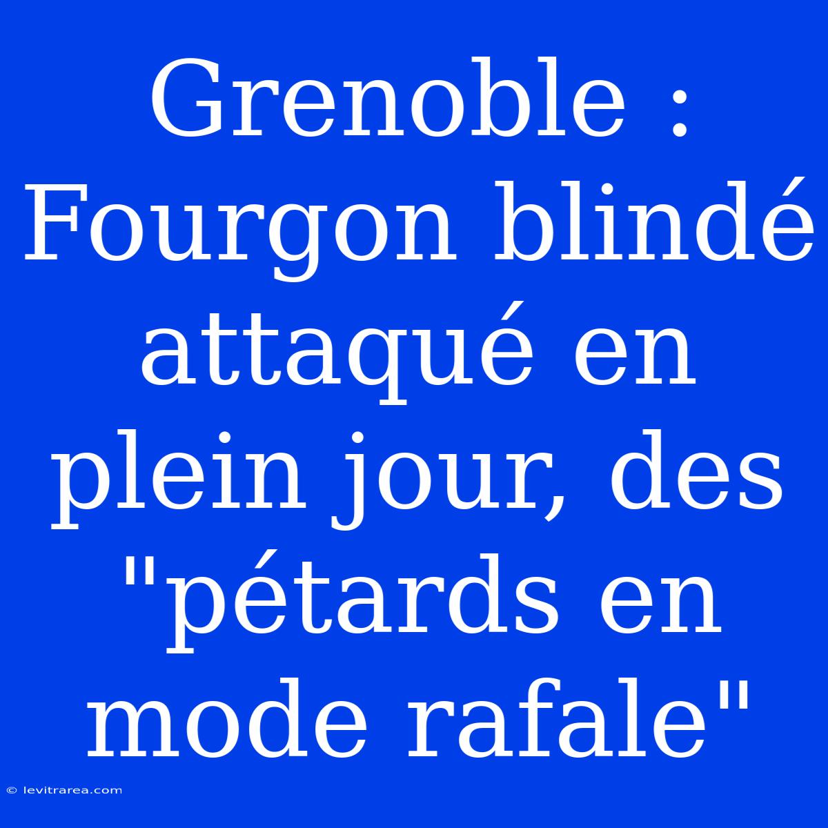 Grenoble : Fourgon Blindé Attaqué En Plein Jour, Des 