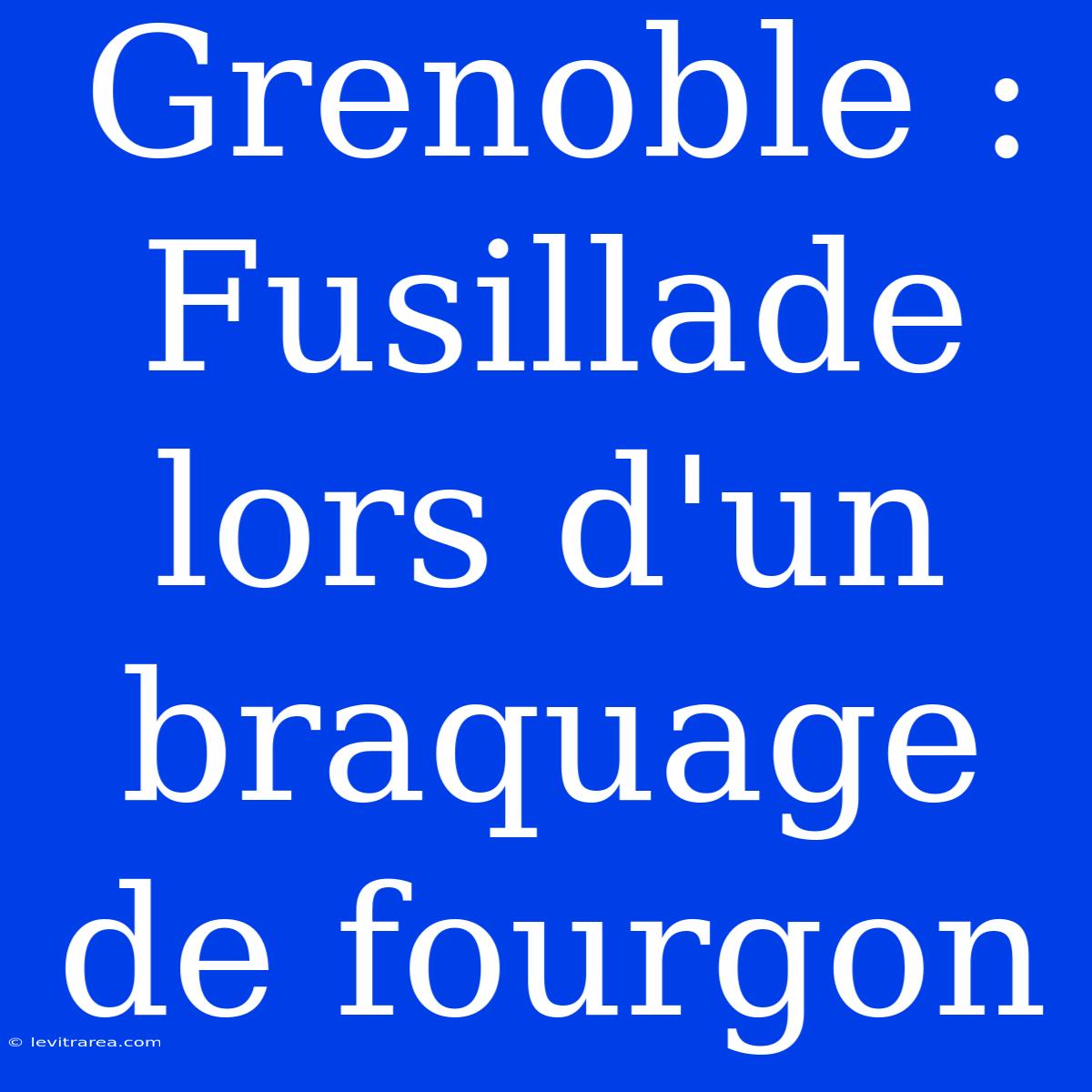 Grenoble : Fusillade Lors D'un Braquage De Fourgon