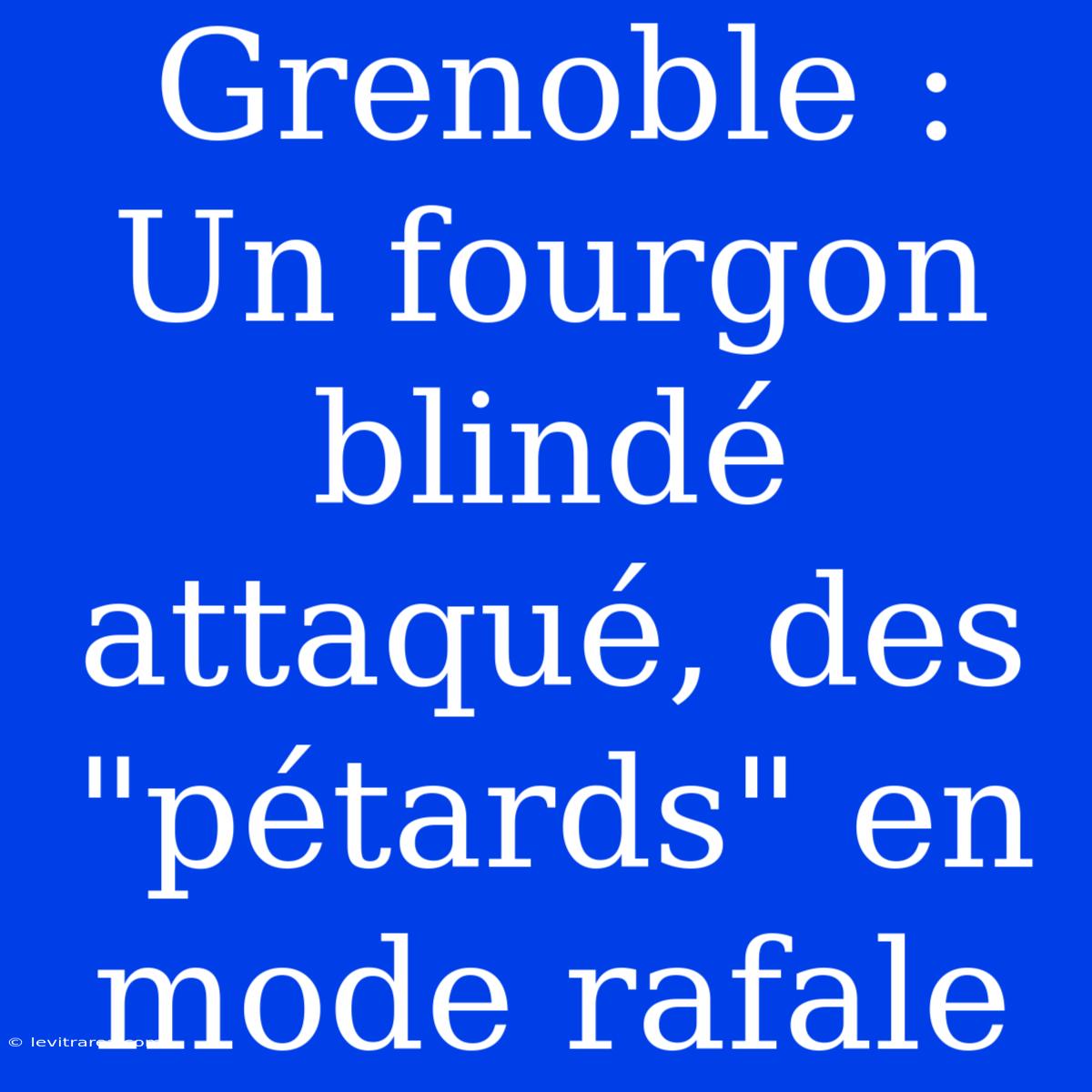 Grenoble : Un Fourgon Blindé Attaqué, Des 