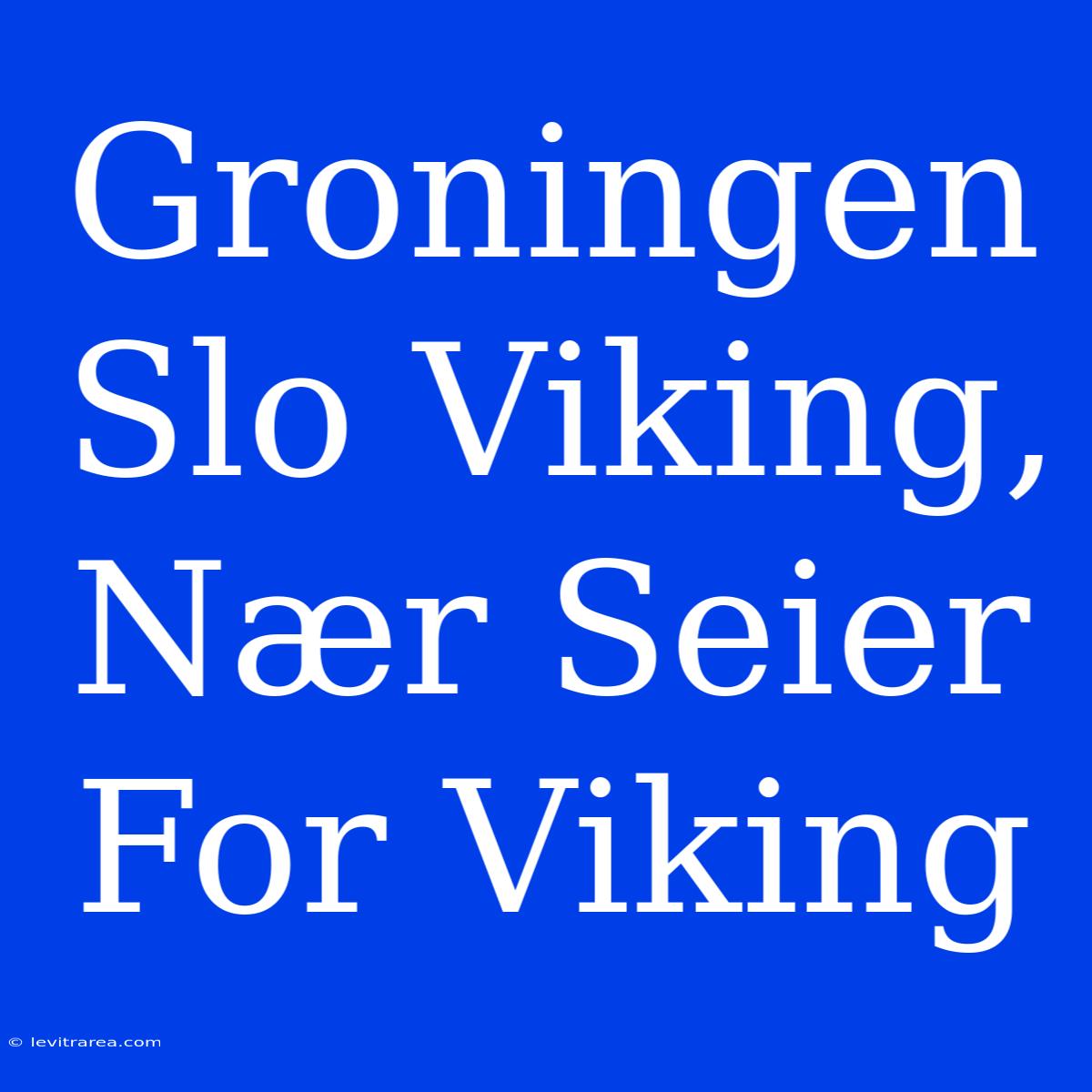 Groningen Slo Viking, Nær Seier For Viking