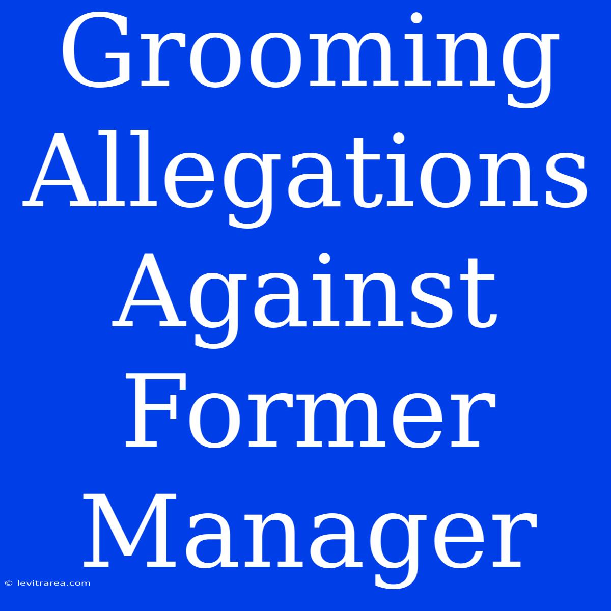 Grooming Allegations Against Former Manager