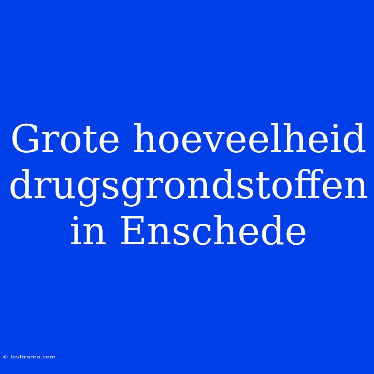 Grote Hoeveelheid Drugsgrondstoffen In Enschede